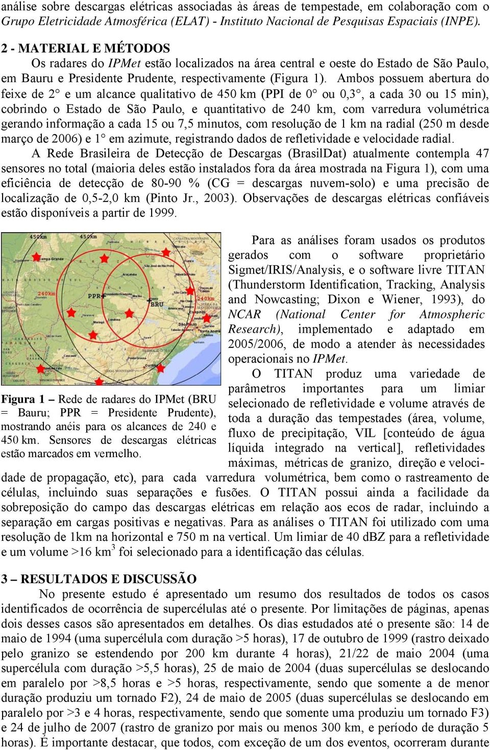 Ambos possuem abertura do feixe de 2 e um alcance qualitativo de 450 km (PPI de 0 ou 0,3, a cada 30 ou 15 min), cobrindo o Estado de São Paulo, e quantitativo de 240 km, com varredura volumétrica