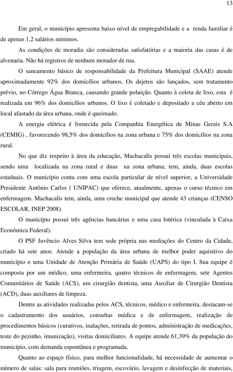 O saneamento básico de responsabilidade da Prefeitura Municipal (SAAE) atende aproximadamente 92% dos domicílios urbanos.