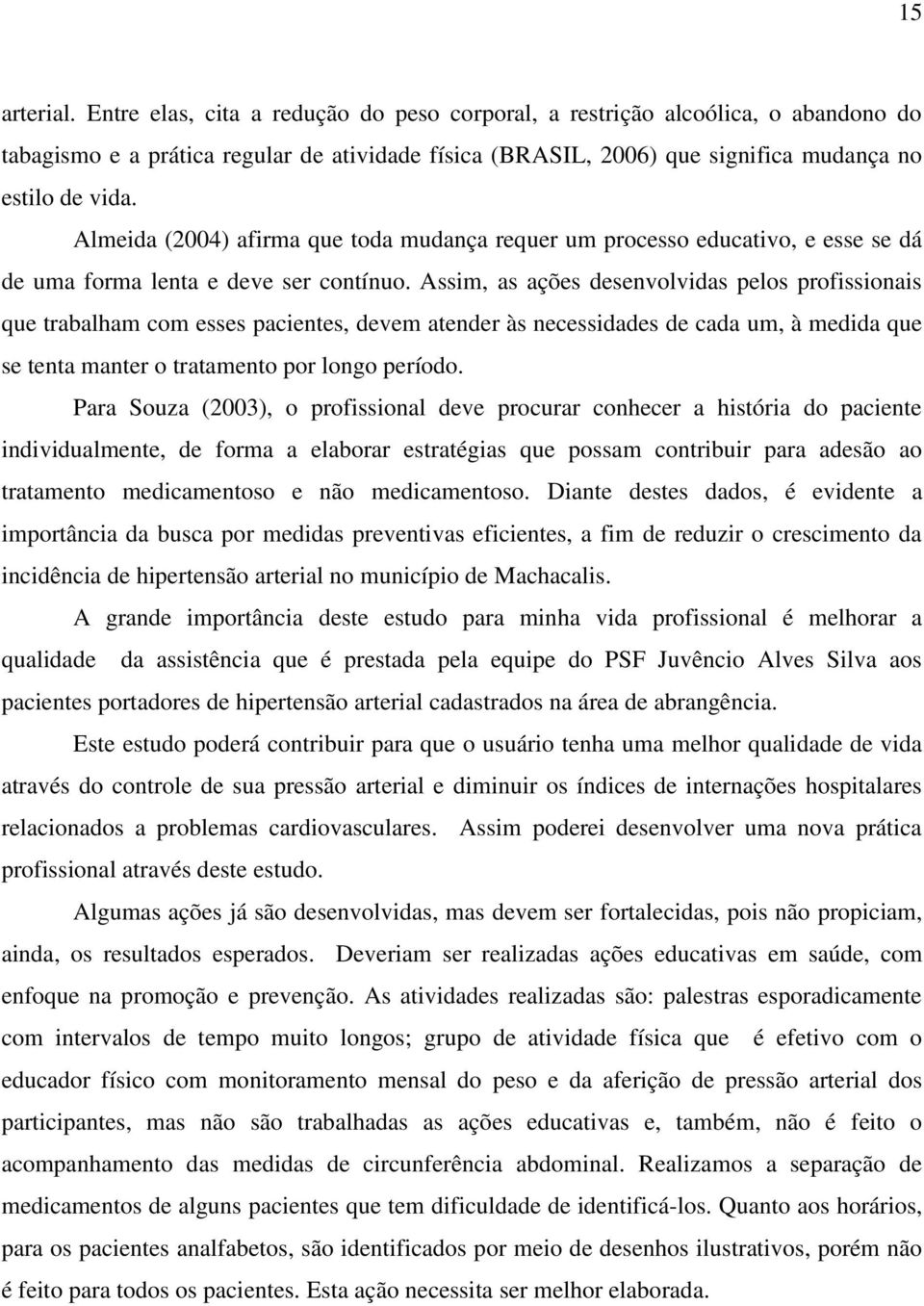 Assim, as ações desenvolvidas pelos profissionais que trabalham com esses pacientes, devem atender às necessidades de cada um, à medida que se tenta manter o tratamento por longo período.