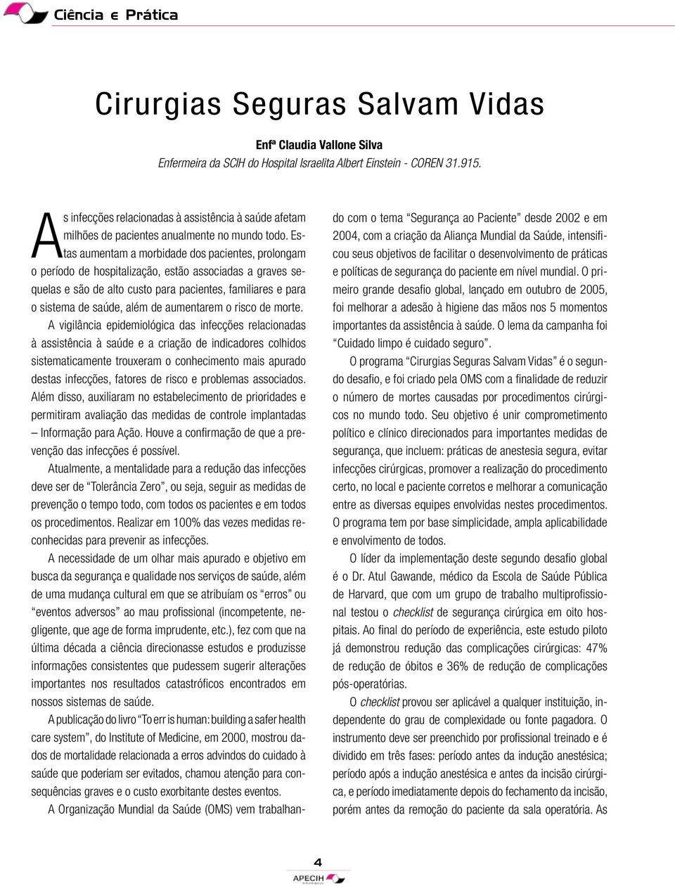 Estas aumentam a morbidade dos pacientes, prolongam o período de hospitalização, estão associadas a graves sequelas e são de alto custo para pacientes, familiares e para o sistema de saúde, além de