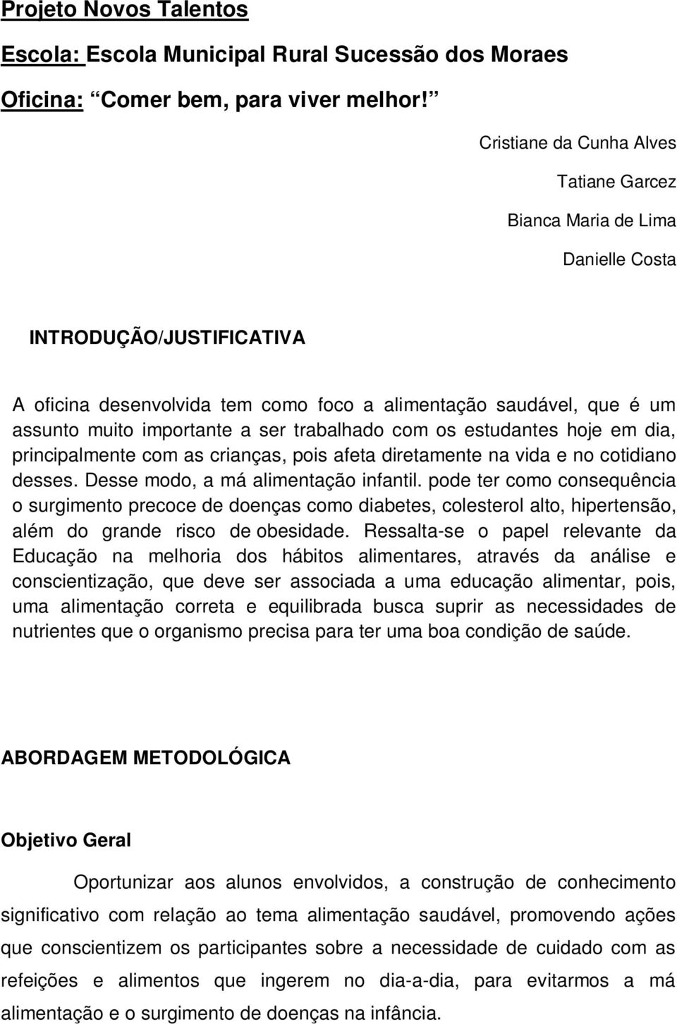 ser trabalhado com os estudantes hoje em dia, principalmente com as crianças, pois afeta diretamente na vida e no cotidiano desses. Desse modo, a má alimentação infantil.