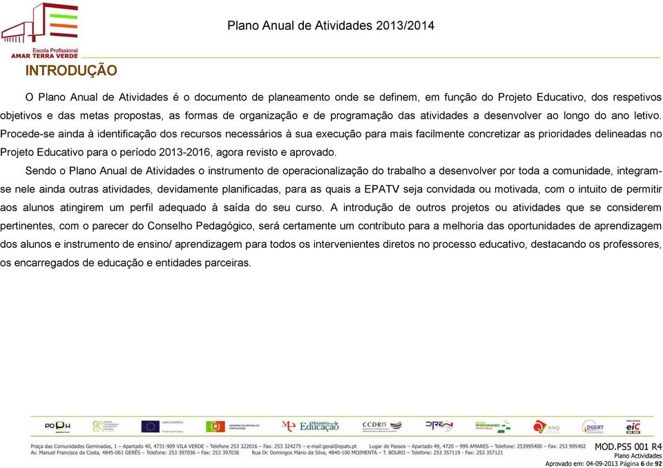 Procedese ainda à identificação dos recursos necessários à sua execução para mais facilmente concretizar as prioridades delineadas no Projeto Educativo para o período 20132016, agora revisto e