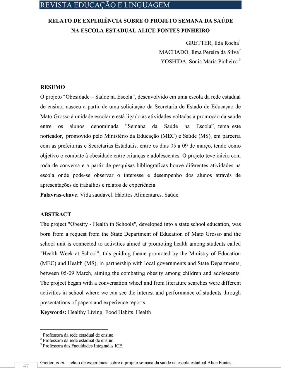 às atividades voltadas à promoção da saúde entre os alunos denominada Semana da Saúde na Escola, tema este norteador, promovido pelo Ministério da Educação (MEC) e Saúde (MS), em parceria com as