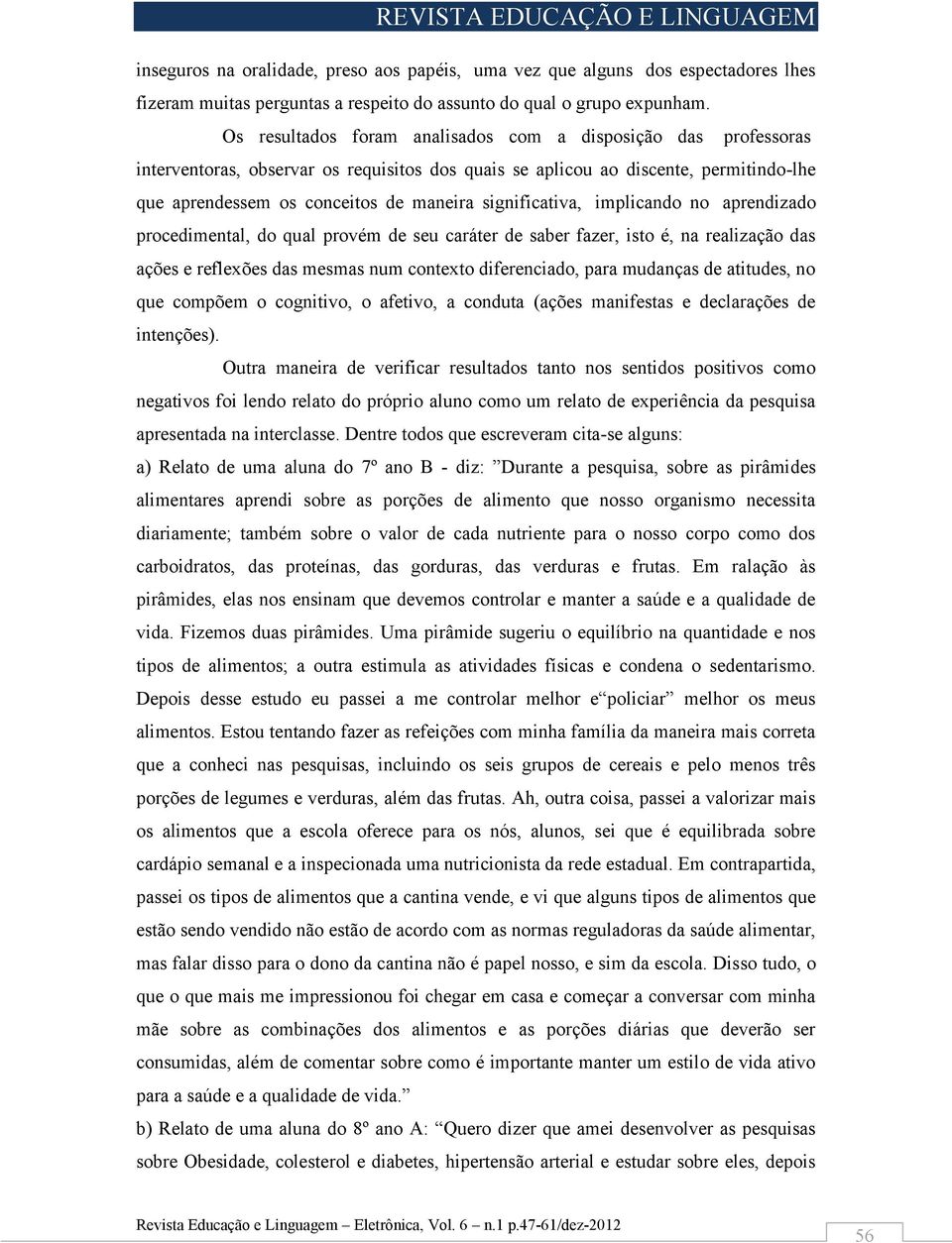 significativa, implicando no aprendizado procedimental, do qual provém de seu caráter de saber fazer, isto é, na realização das ações e reflexões das mesmas num contexto diferenciado, para mudanças