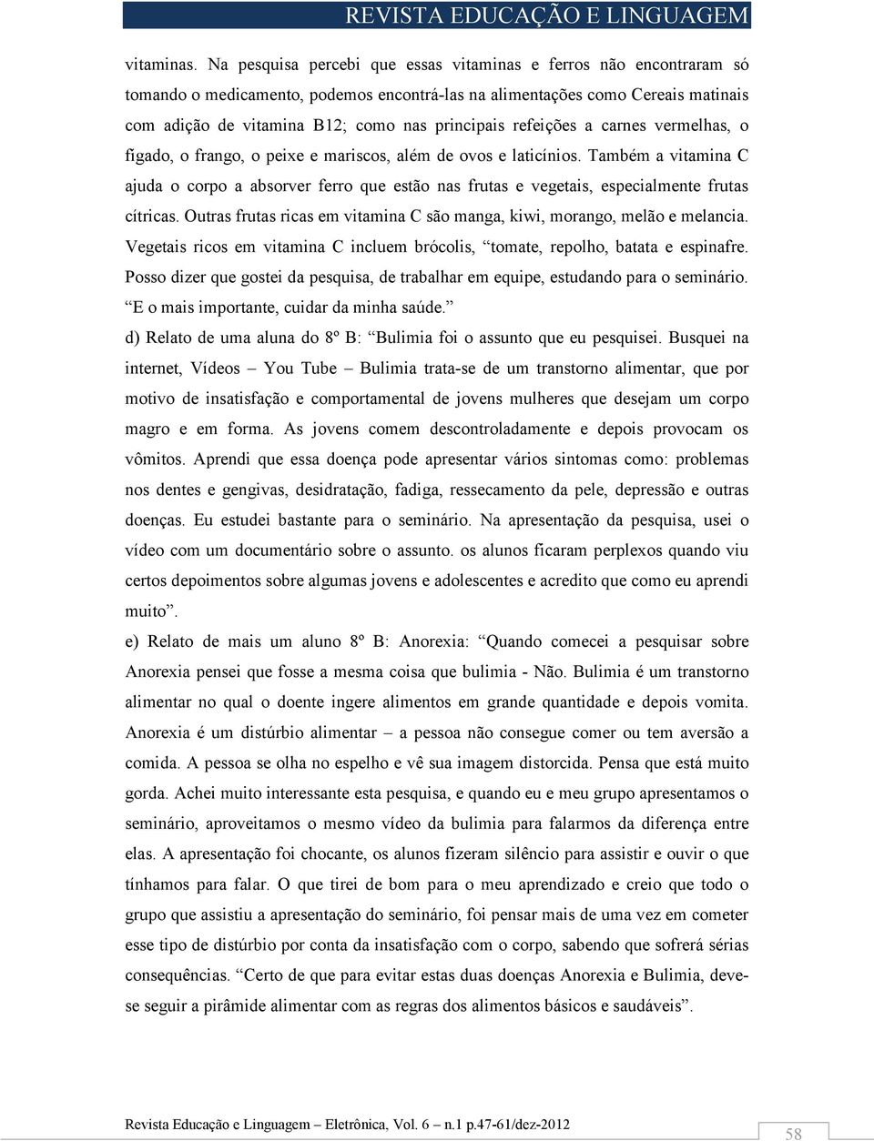 refeições a carnes vermelhas, o fígado, o frango, o peixe e mariscos, além de ovos e laticínios.