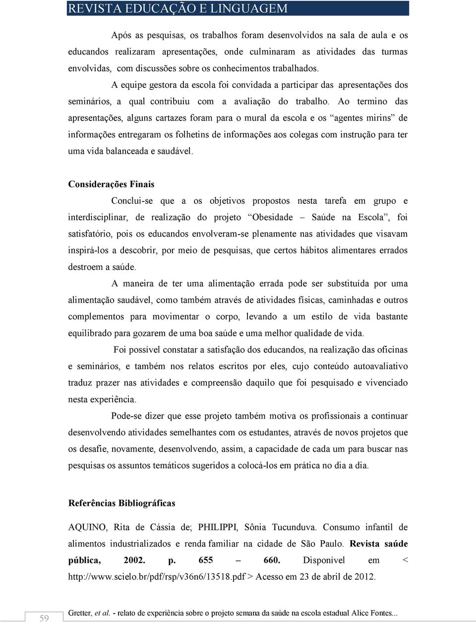 Ao termino das apresentações, alguns cartazes foram para o mural da escola e os agentes mirins de informações entregaram os folhetins de informações aos colegas com instrução para ter uma vida