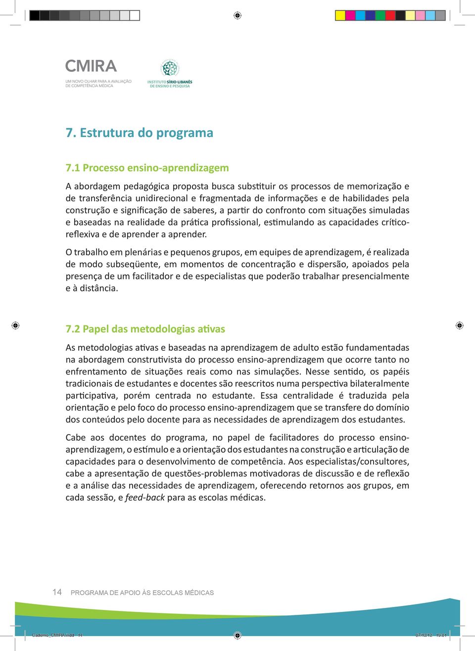 construção e significação de saberes, a partir do confronto com situações simuladas e baseadas na realidade da prática profissional, estimulando as capacidades críticoreflexiva e de aprender a