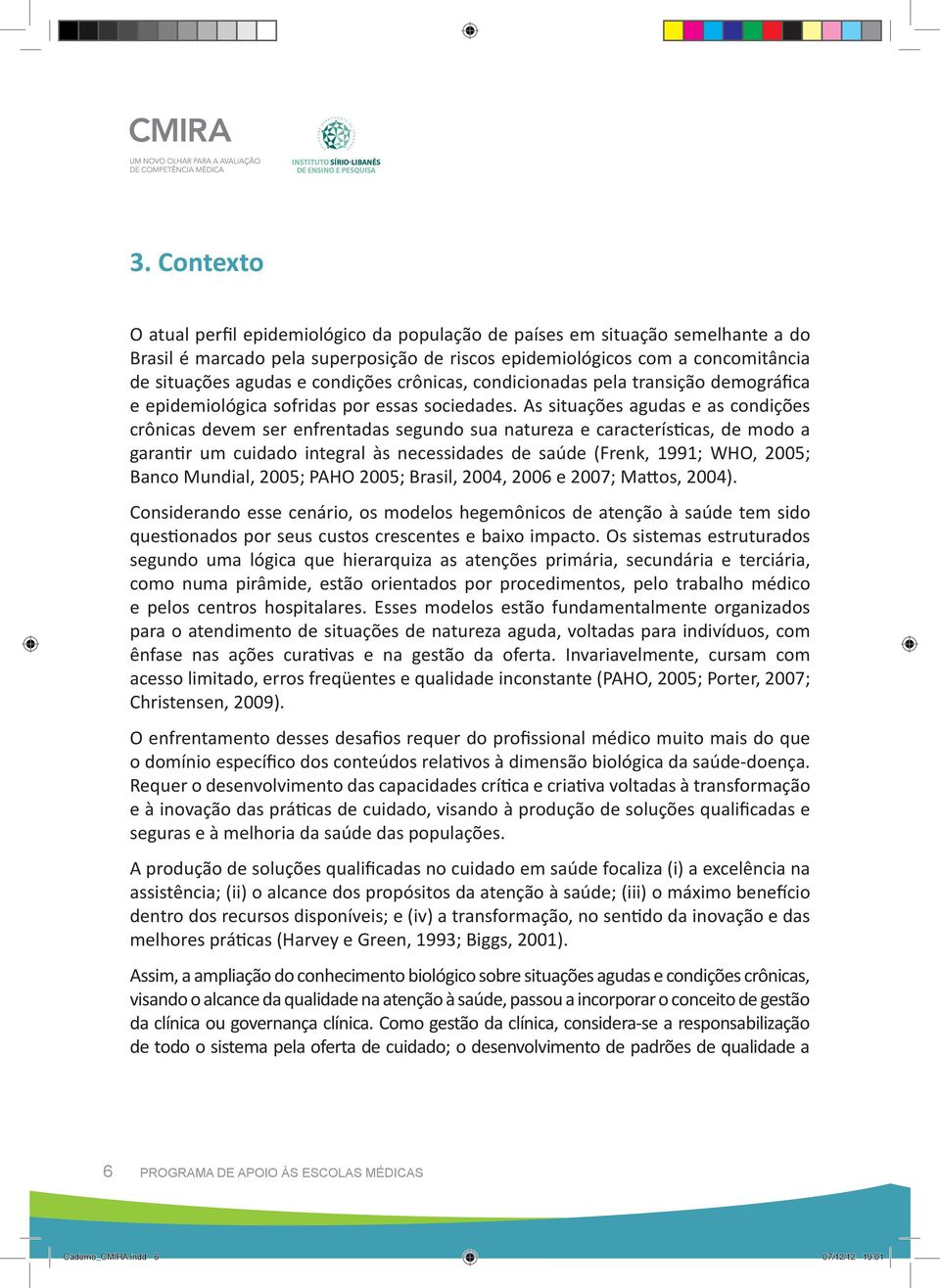 As situações agudas e as condições crônicas devem ser enfrentadas segundo sua natureza e características, de modo a garantir um cuidado integral às necessidades de saúde (Frenk, 1991; WHO, 2005;