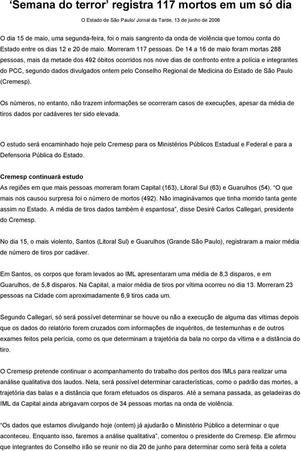 De 14 a 16 de maio foram mortas 288 pessoas, mais da metade dos 492 óbitos ocorridos nos nove dias de confronto entre a polícia e integrantes do PCC, segundo dados divulgados ontem pelo Conselho