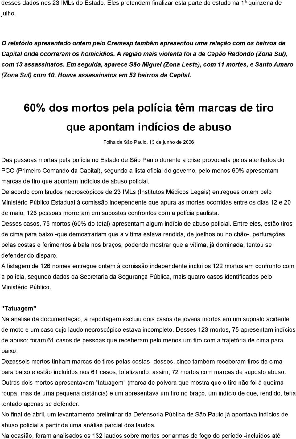 A região mais violenta foi a de Capão Redondo (Zona Sul), com 13 assassinatos. Em seguida, aparece São Miguel (Zona Leste), com 11 mortes, e Santo Amaro (Zona Sul) com 10.