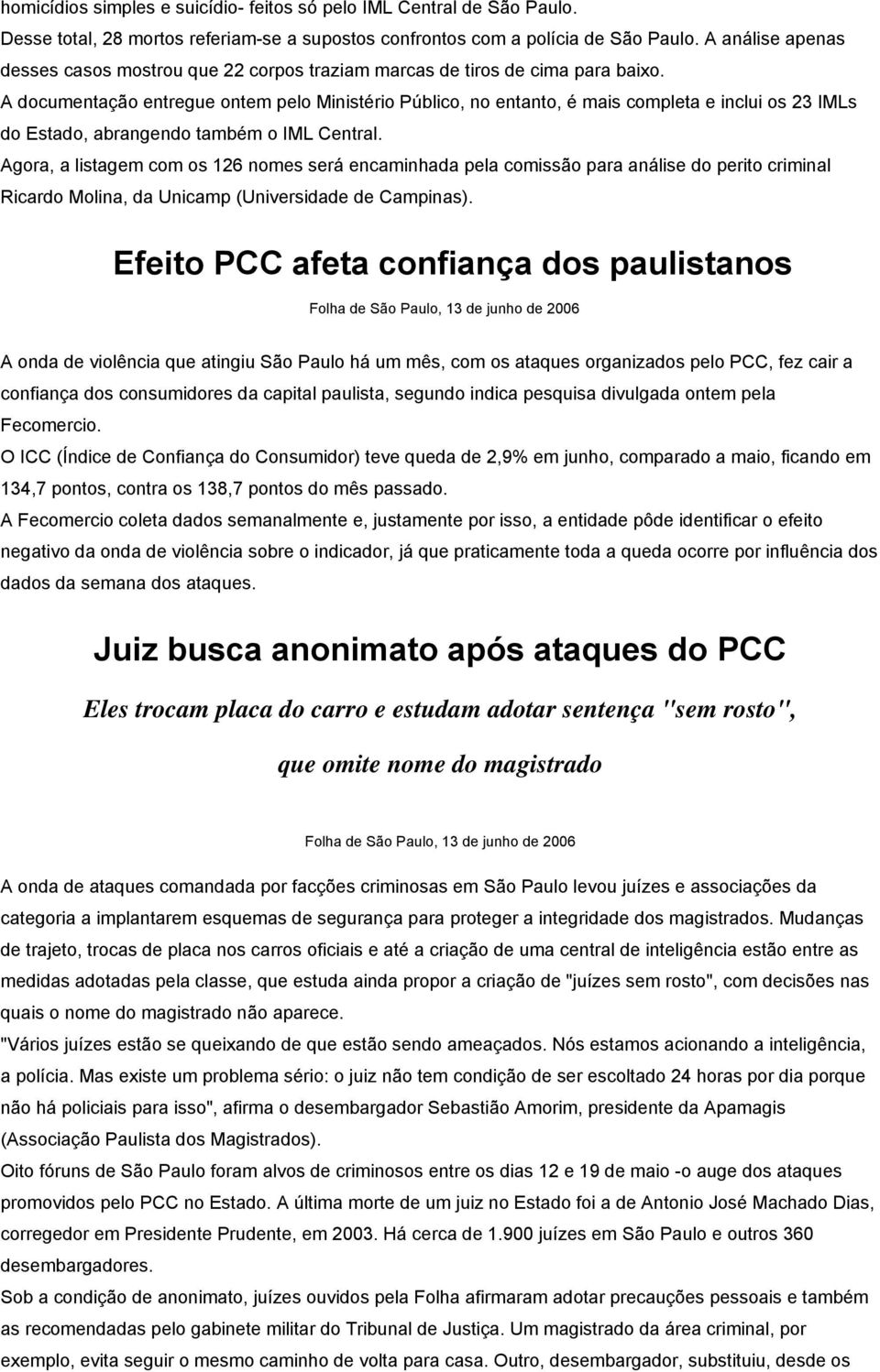 A documentação entregue ontem pelo Ministério Público, no entanto, é mais completa e inclui os 23 IMLs do Estado, abrangendo também o IML Central.