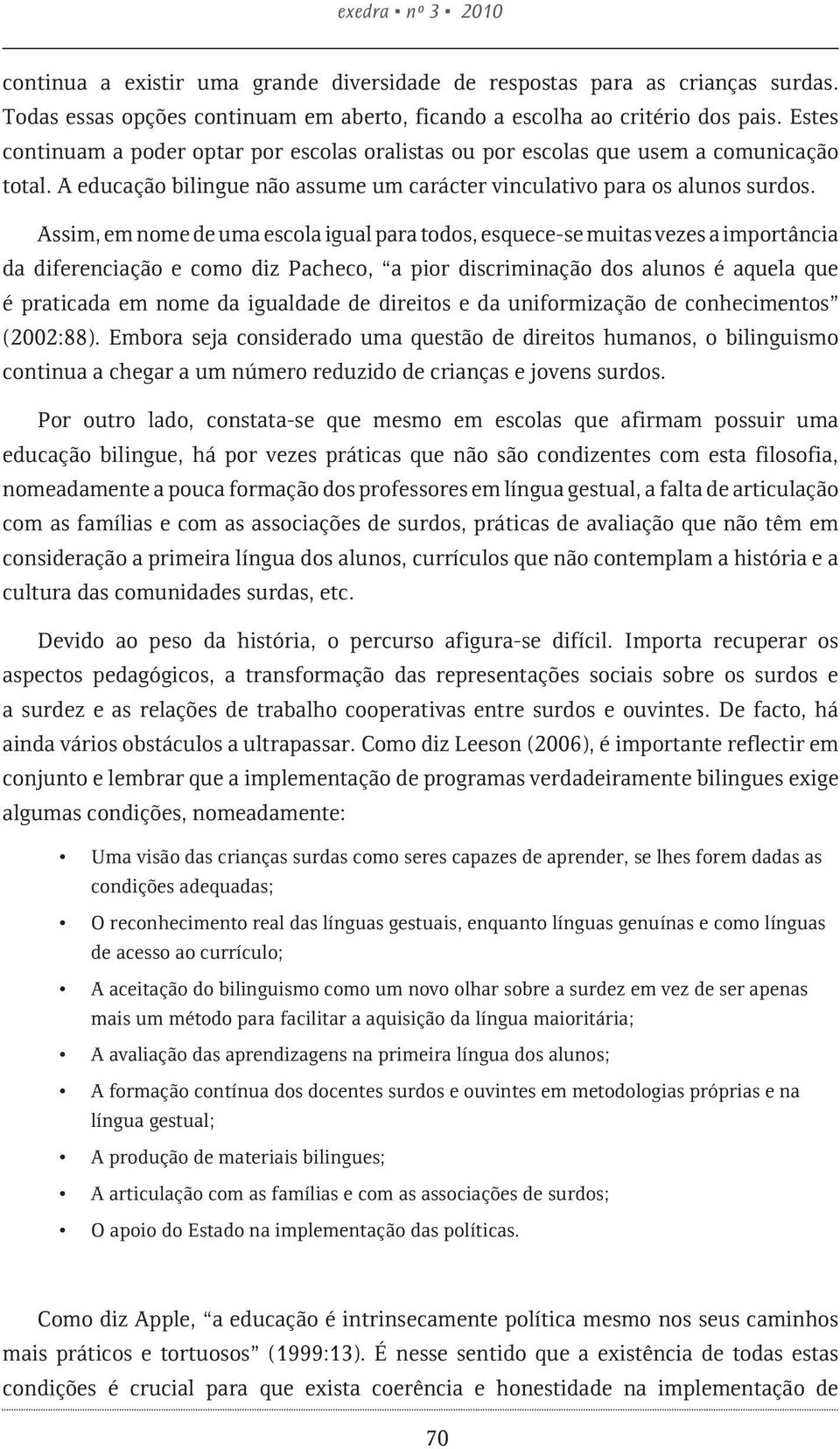 Assim, em nome de uma escola igual para todos, esquece-se muitas vezes a importância da diferenciação e como diz Pacheco, a pior discriminação dos alunos é aquela que é praticada em nome da igualdade