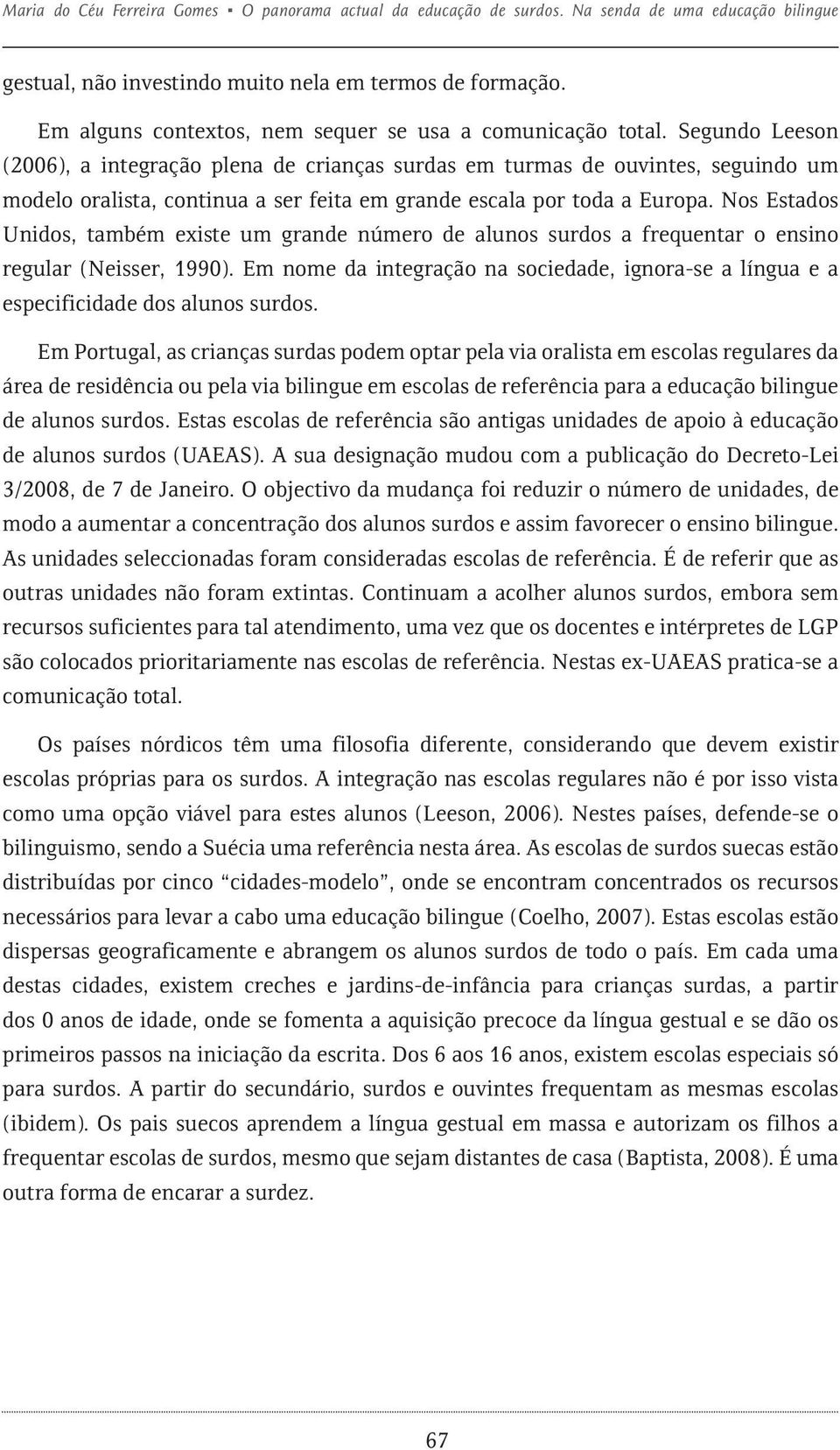 Segundo Leeson (2006), a integração plena de crianças surdas em turmas de ouvintes, seguindo um modelo oralista, continua a ser feita em grande escala por toda a Europa.