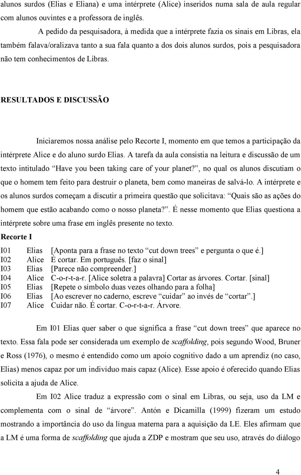 de Libras. RESULTADOS E DISCUSSÃO Iniciaremos nossa análise pelo Recorte I, momento em que temos a participação da intérprete Alice e do aluno surdo Elias.