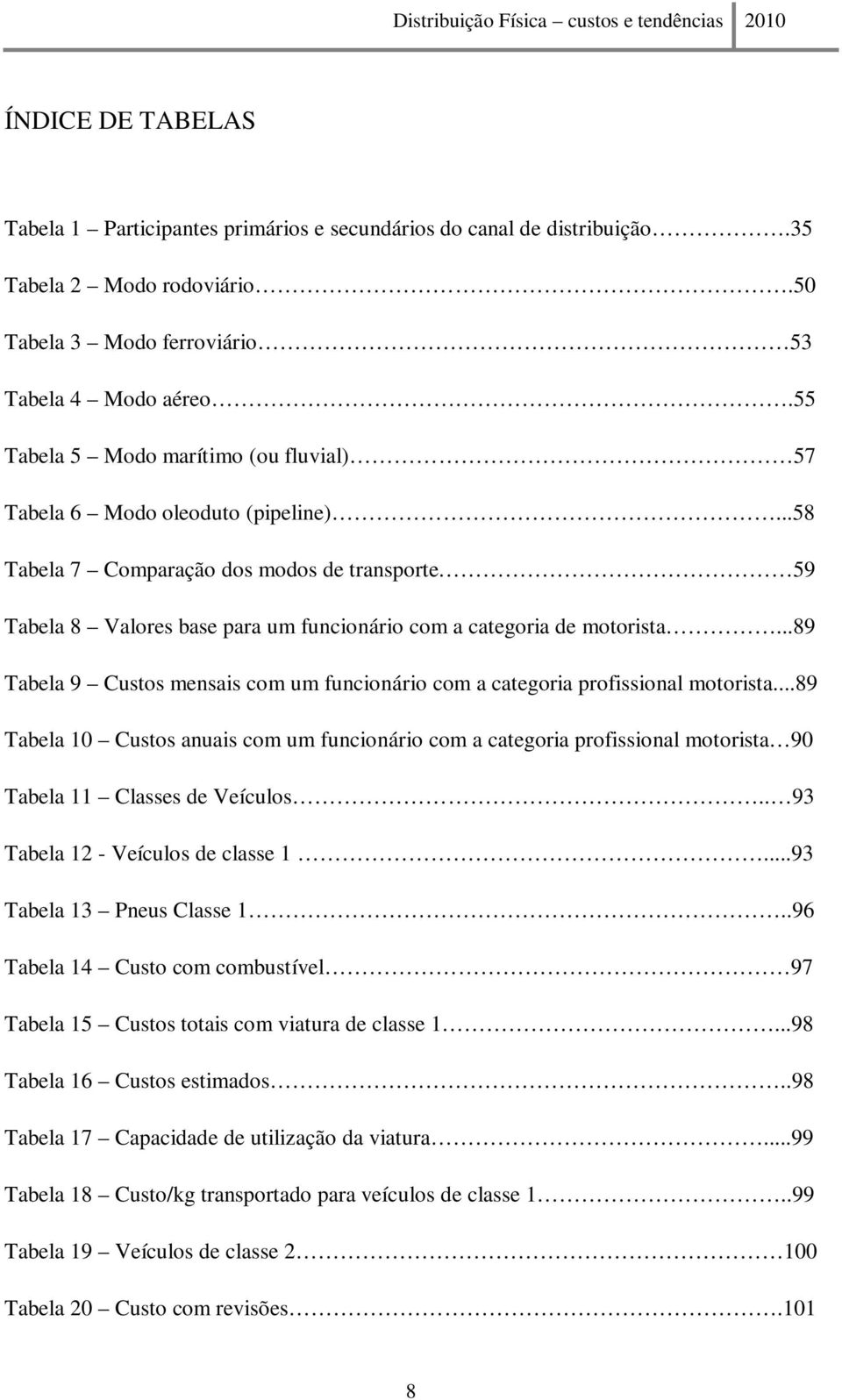 ..89 Tabela 9 Custos mensais com um funcionário com a categoria profissional motorista.