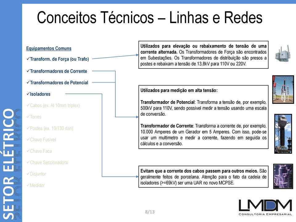 Os Transformadores de Força são encontrados em Subestações. Os Transformadores de distribuição são presos a postes e rebaixam a tensão de 13,8kV para 110V ou 220V.