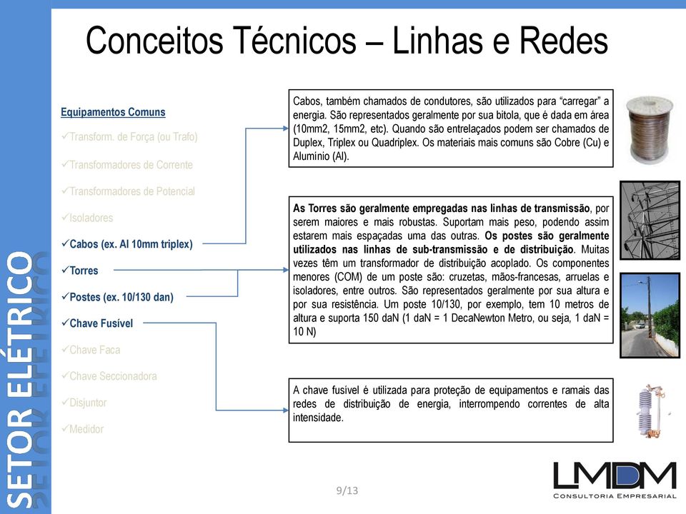 São representados geralmente por sua bitola, que é dada em área (10mm2, 15mm2, etc). Quando são entrelaçados podem ser chamados de Duplex, Triplex ou Quadriplex.