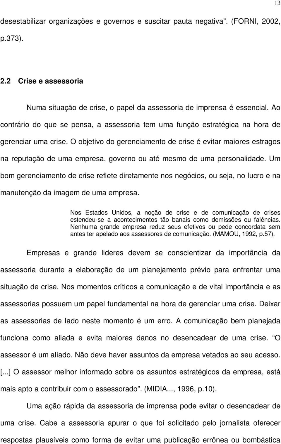 O objetivo do gerenciamento de crise é evitar maiores estragos na reputação de uma empresa, governo ou até mesmo de uma personalidade.