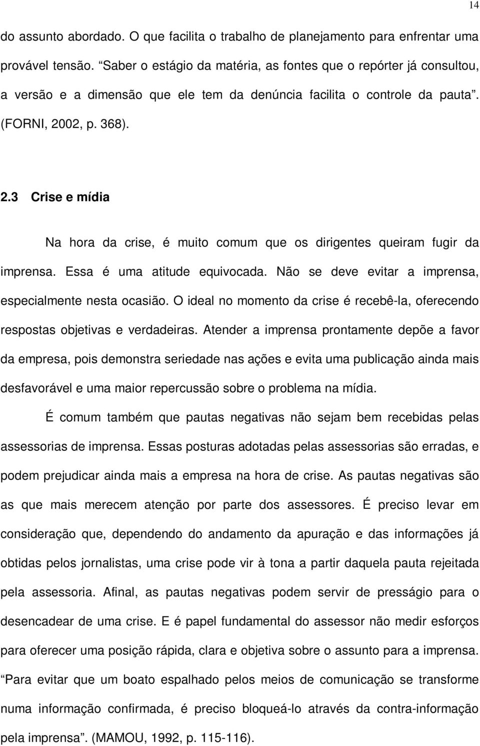 02, p. 368). 2.3 Crise e mídia Na hora da crise, é muito comum que os dirigentes queiram fugir da imprensa. Essa é uma atitude equivocada. Não se deve evitar a imprensa, especialmente nesta ocasião.