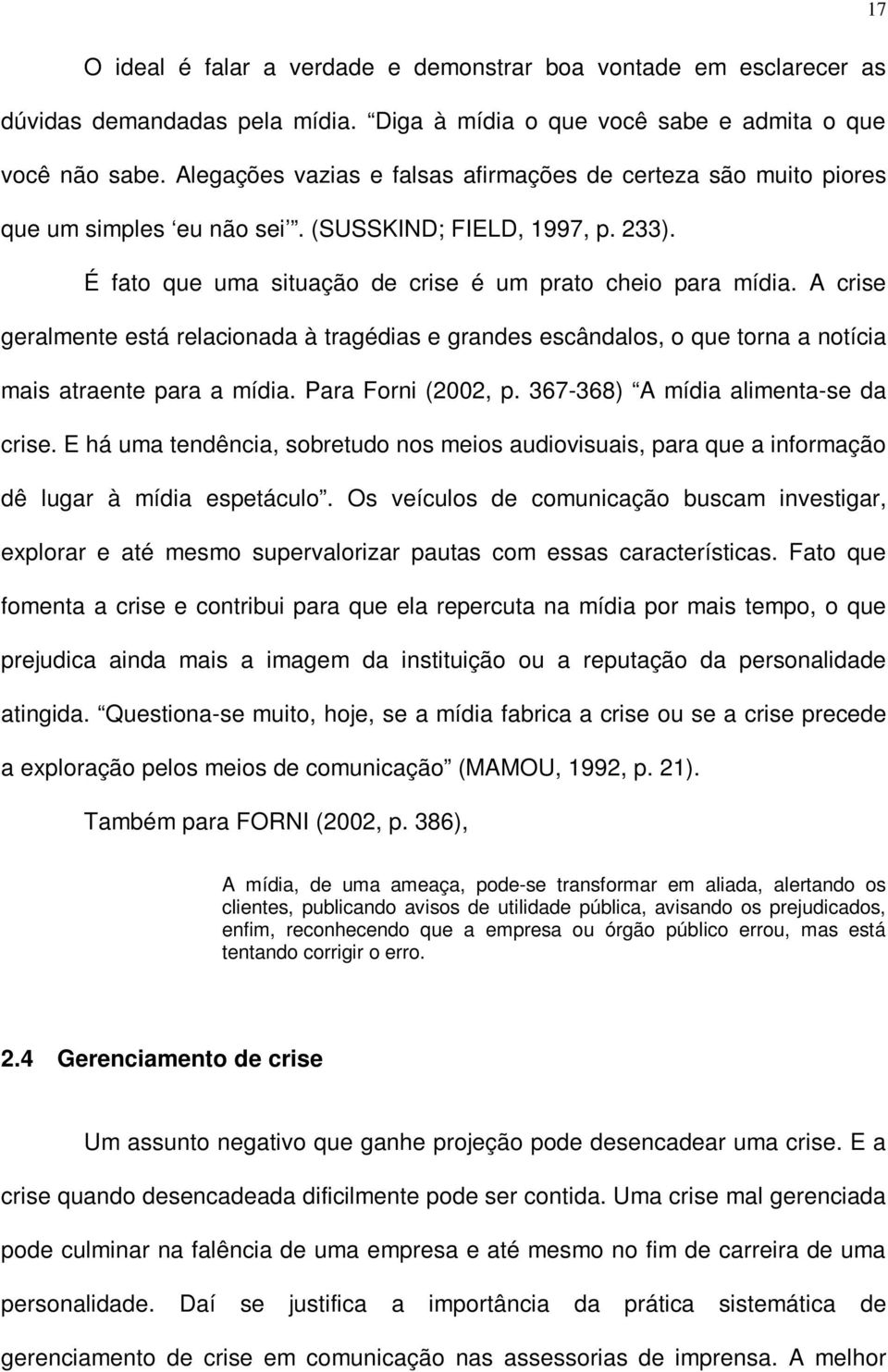 A crise geralmente está relacionada à tragédias e grandes escândalos, o que torna a notícia mais atraente para a mídia. Para Forni (2002, p. 367-368) A mídia alimenta-se da crise.