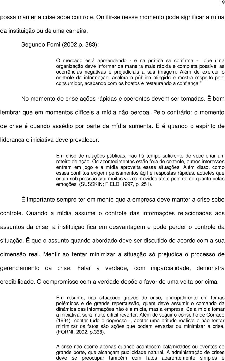 Além de exercer o controle da informação, acalma o público atingido e mostra respeito pelo consumidor, acabando com os boatos e restaurando a confiança.