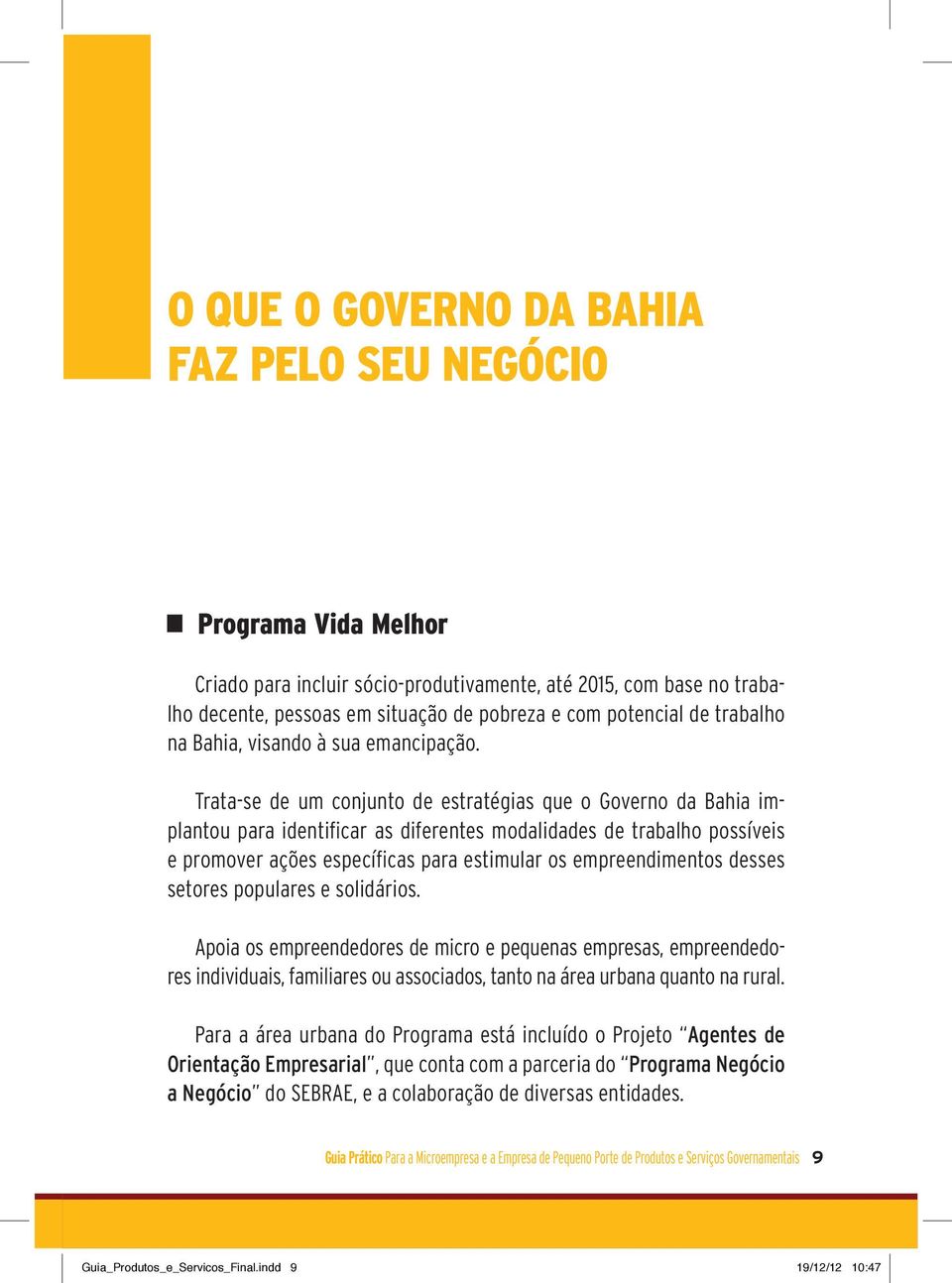 Trata-se de um conjunto de estratégias que o Governo da Bahia implantou para identificar as diferentes modalidades de trabalho possíveis e promover ações específicas para estimular os empreendimentos