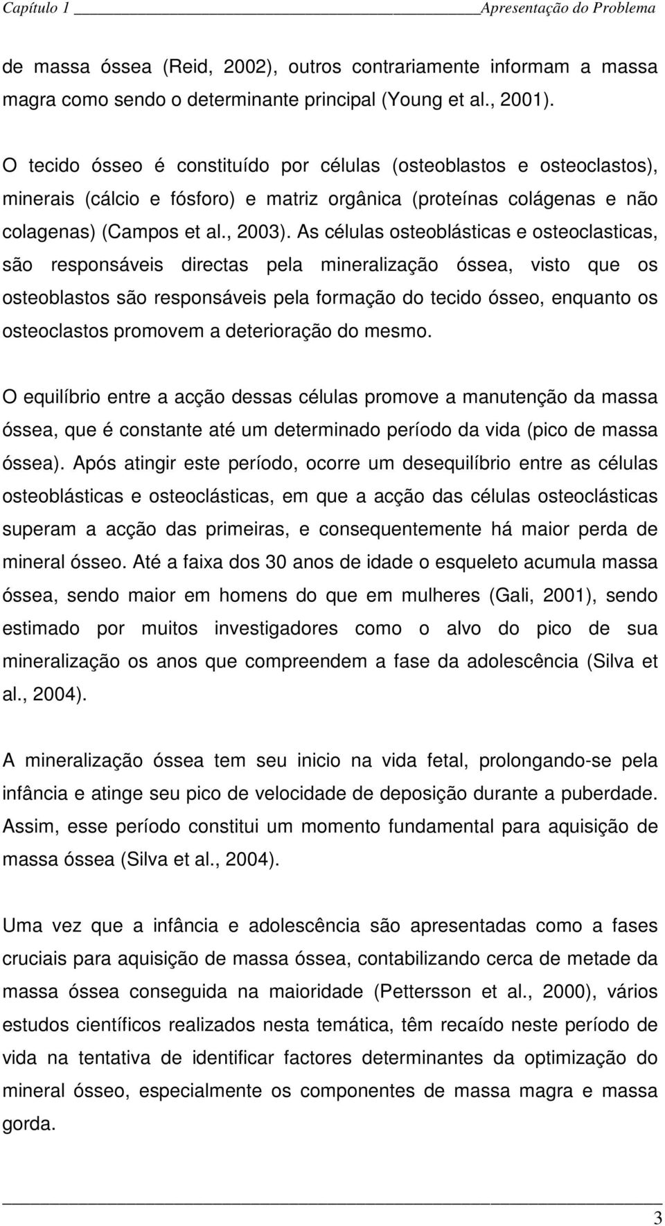 As células osteoblásticas e osteoclasticas, são responsáveis directas pela mineralização óssea, visto que os osteoblastos são responsáveis pela formação do tecido ósseo, enquanto os osteoclastos