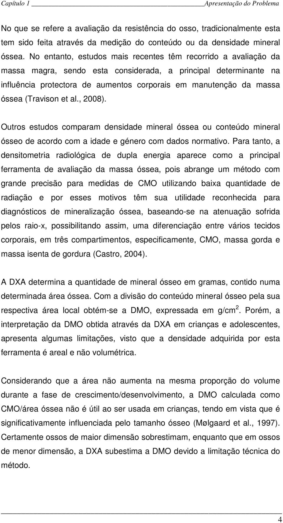 óssea (Travison et al., 2008). Outros estudos comparam densidade mineral óssea ou conteúdo mineral ósseo de acordo com a idade e género com dados normativo.