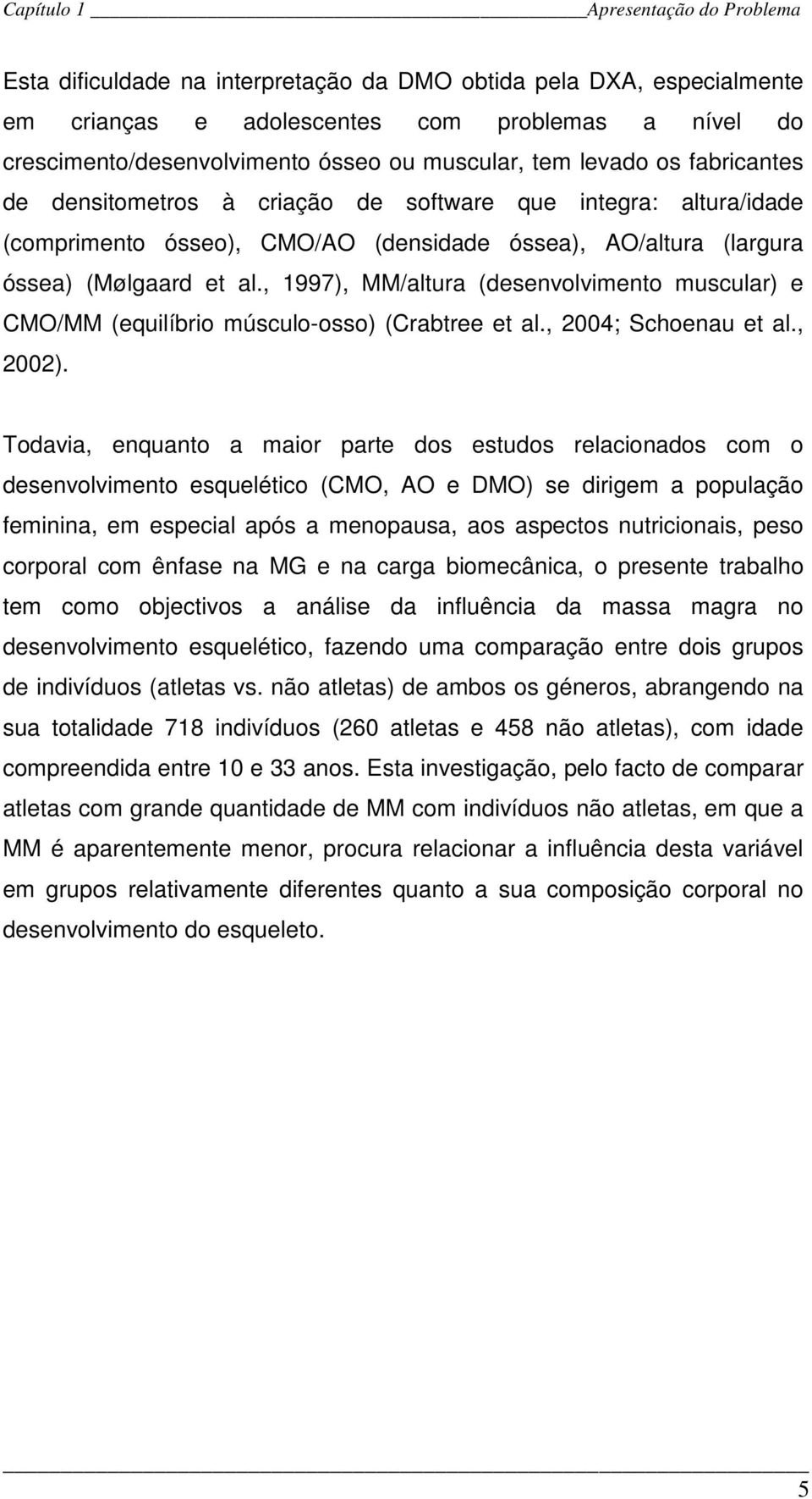 , 1997), MM/altura (desenvolvimento muscular) e CMO/MM (equilíbrio músculo-osso) (Crabtree et al., 2004; Schoenau et al., 2002).