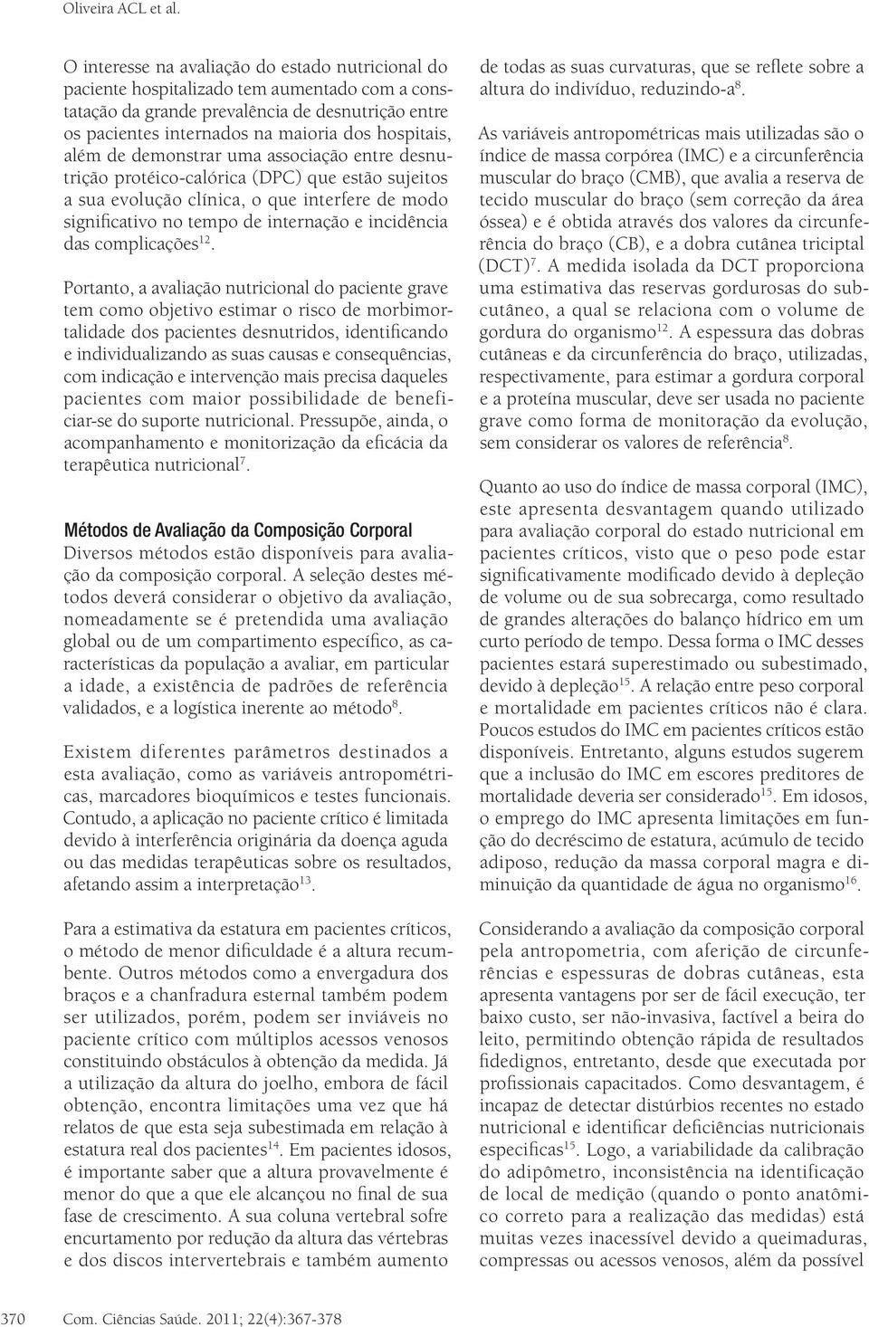 além de demonstrar uma associação entre desnutrição protéico-calórica (DPC) que estão sujeitos a sua evolução clínica, o que interfere de modo significativo no tempo de internação e incidência das