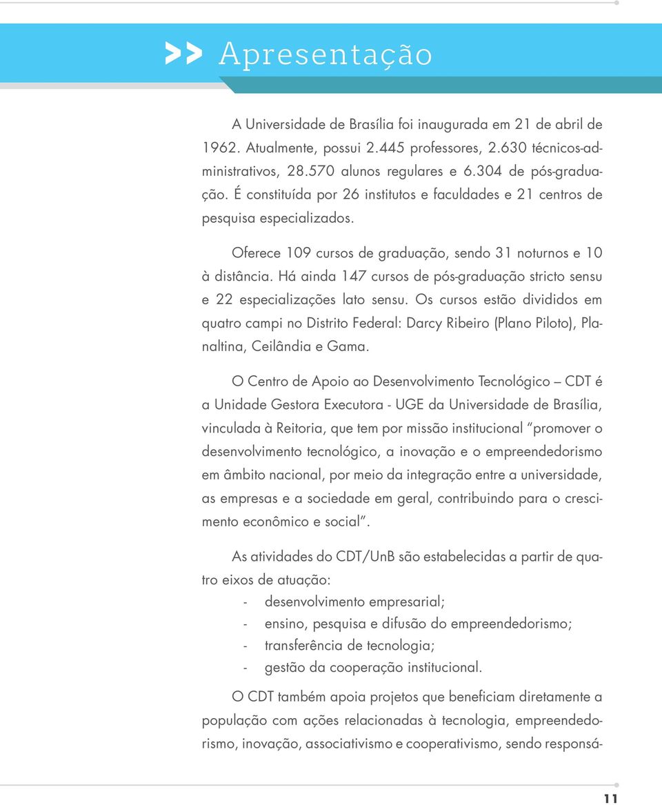 Há ainda 147 cursos de pós-graduação stricto sensu e 22 especializações lato sensu.