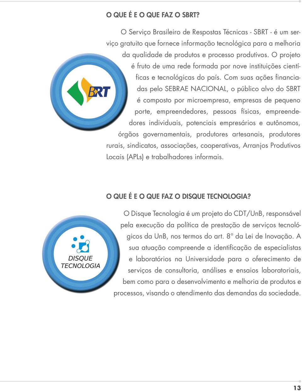 Com suas ações financiadas pelo SEBRAE NACIONAL, o público alvo do SBRT é composto por microempresa, empresas de pequeno porte, empreendedores, pessoas físicas, empreende- dores individuais,