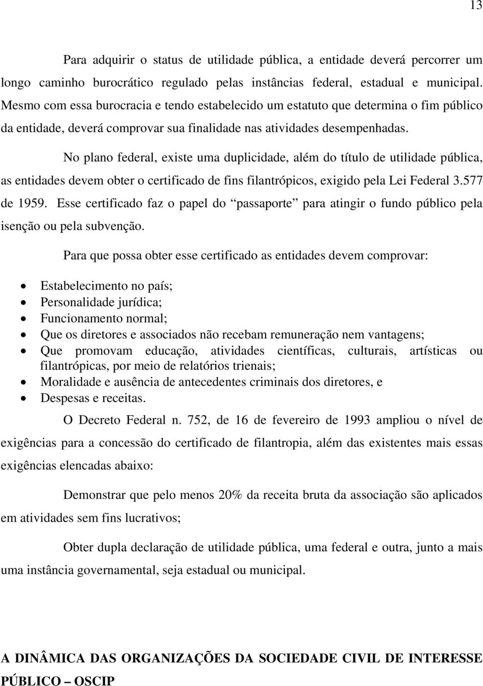 No plano federal, existe uma duplicidade, além do título de utilidade pública, as entidades devem obter o certificado de fins filantrópicos, exigido pela Lei Federal 3.577 de 1959.