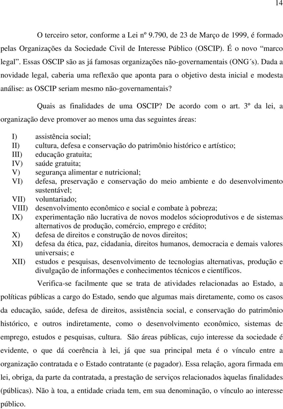 Dada a novidade legal, caberia uma reflexão que aponta para o objetivo desta inicial e modesta análise: as OSCIP seriam mesmo não-governamentais? Quais as finalidades de uma OSCIP?