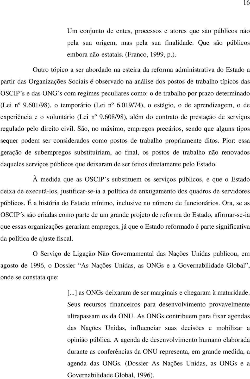 peculiares como: o de trabalho por prazo determinado (Lei nº 9.601/98), o temporário (Lei nº 6.019/74), o estágio, o de aprendizagem, o de experiência e o voluntário (Lei nº 9.