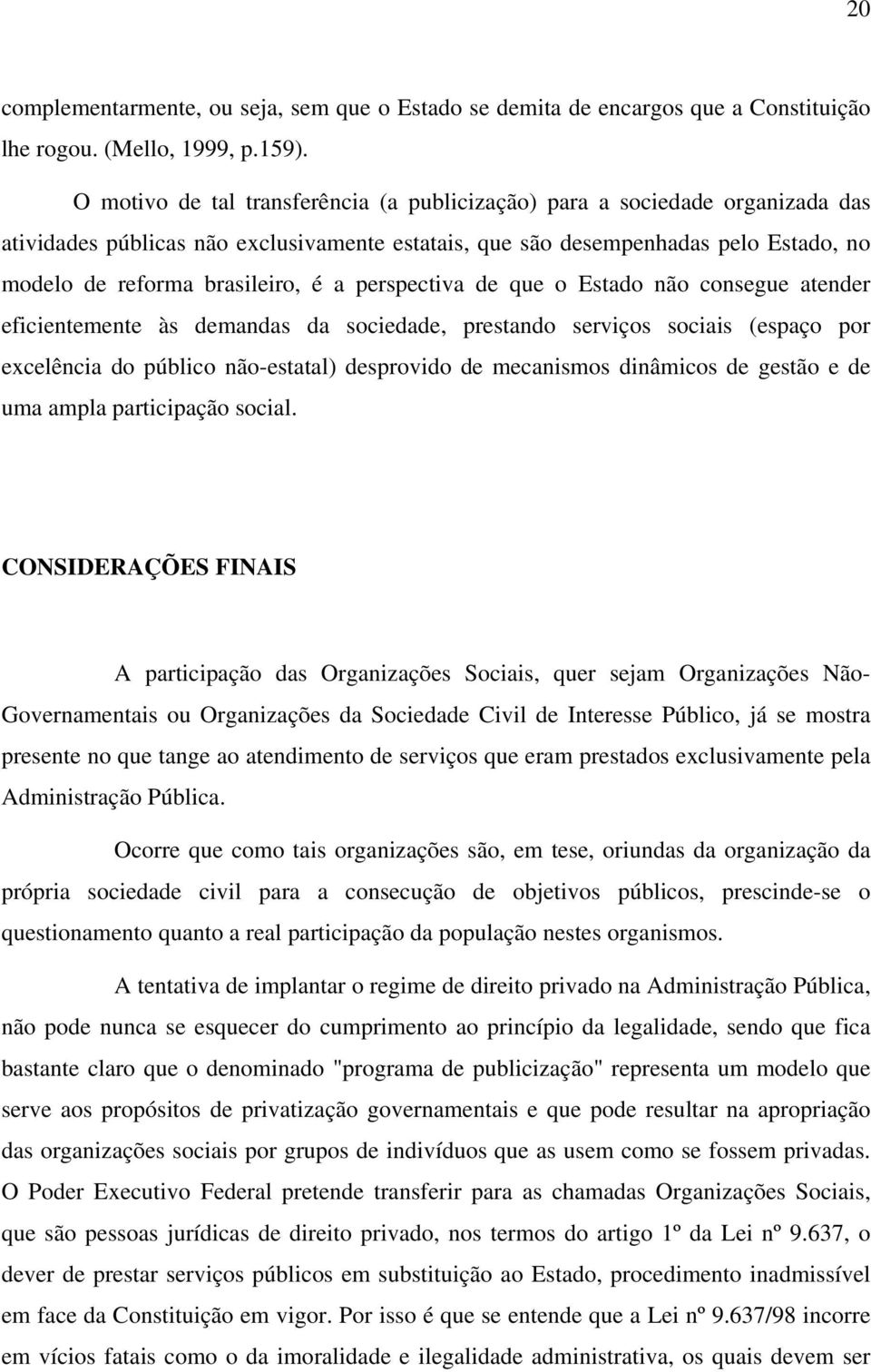 perspectiva de que o Estado não consegue atender eficientemente às demandas da sociedade, prestando serviços sociais (espaço por excelência do público não-estatal) desprovido de mecanismos dinâmicos