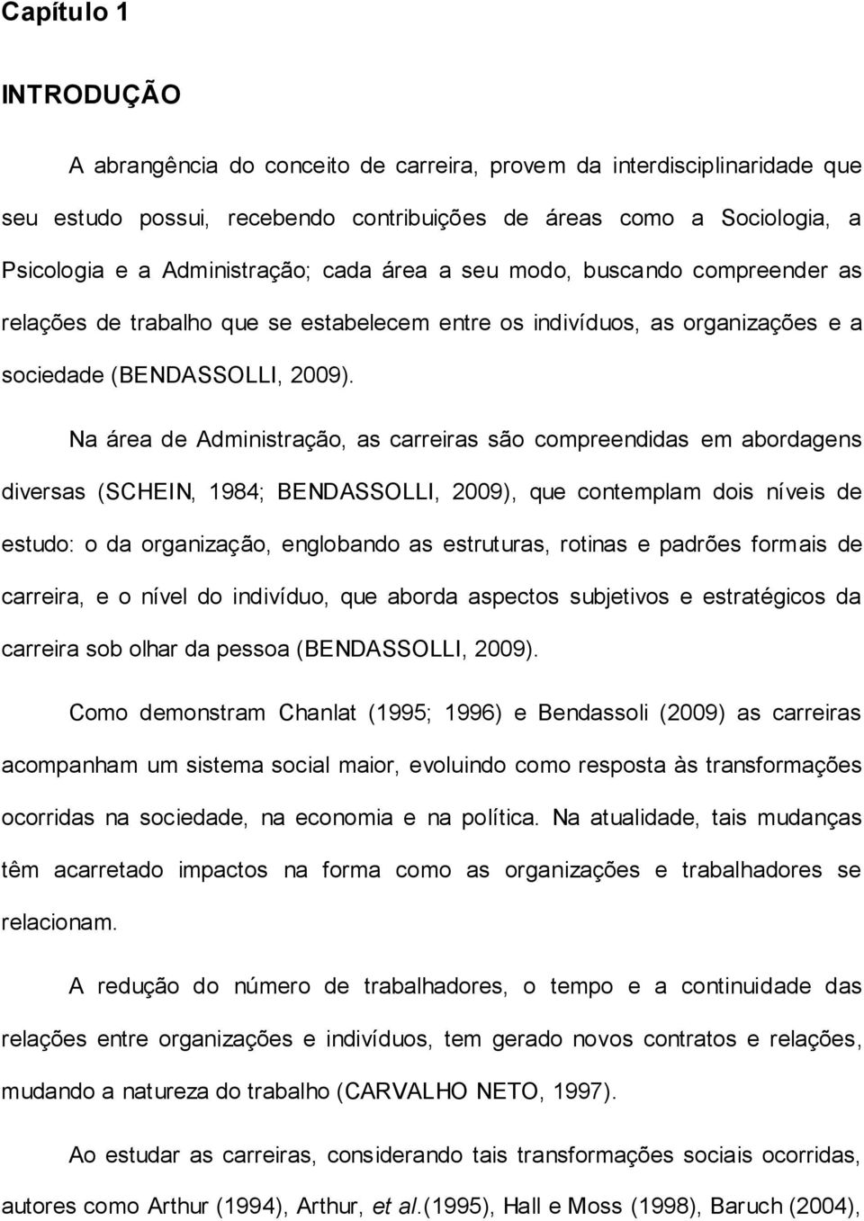 Na área de Administração, as carreiras são compreendidas em abordagens diversas (SCHEIN, 1984; BENDASSOLLI, 2009), que contemplam dois níveis de estudo: o da organização, englobando as estruturas,