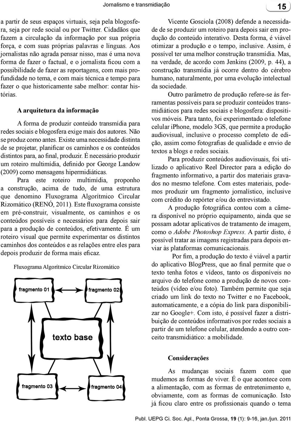 Aos jornalistas não agrada pensar nisso, mas é uma nova forma de fazer o factual, e o jornalista ficou com a possibilidade de fazer as reportagens, com mais profundidade no tema, e com mais técnica e