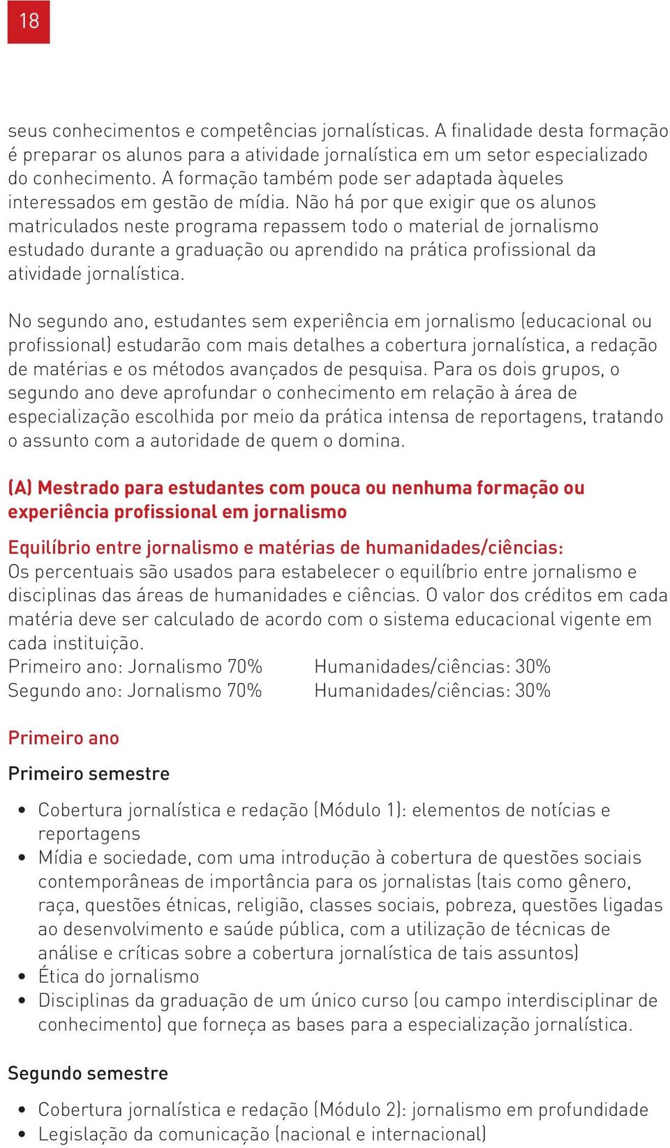 Não há por que exigir que os alunos matriculados neste programa repassem todo o material de jornalismo estudado durante a graduação ou aprendido na prática profissional da atividade jornalística.