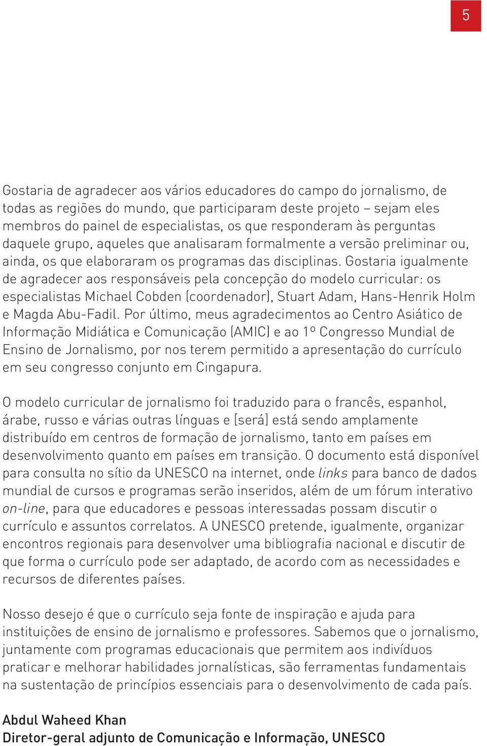 Gostaria igualmente de agradecer aos responsáveis pela concepção do modelo curricular: os especialistas Michael Cobden (coordenador), Stuart Adam, Hans-Henrik Holm e Magda Abu-Fadil.