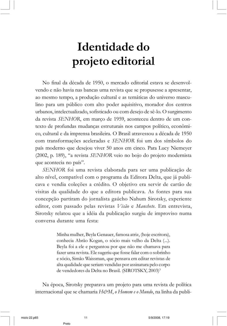O surgimento da revista SENHOR, em março de 1959, aconteceu dentro de um contexto de profundas mudanças estruturais nos campos político, econômico, cultural e da imprensa brasileira.
