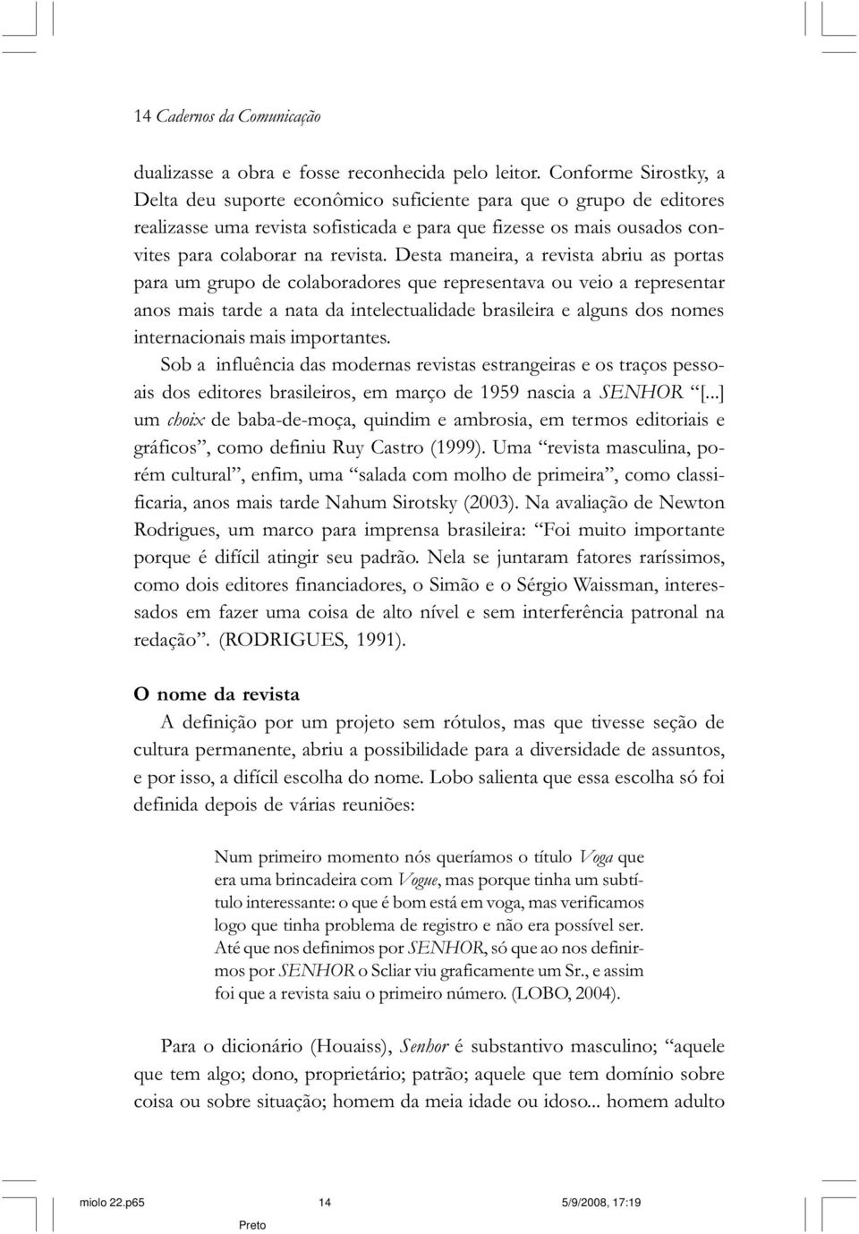 Desta maneira, a revista abriu as portas para um grupo de colaboradores que representava ou veio a representar anos mais tarde a nata da intelectualidade brasileira e alguns dos nomes internacionais