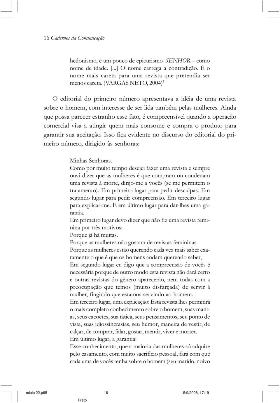 Ainda que possa parecer estranho esse fato, é compreensível quando a operação comercial visa a atingir quem mais consome e compra o produto para garantir sua aceitação.