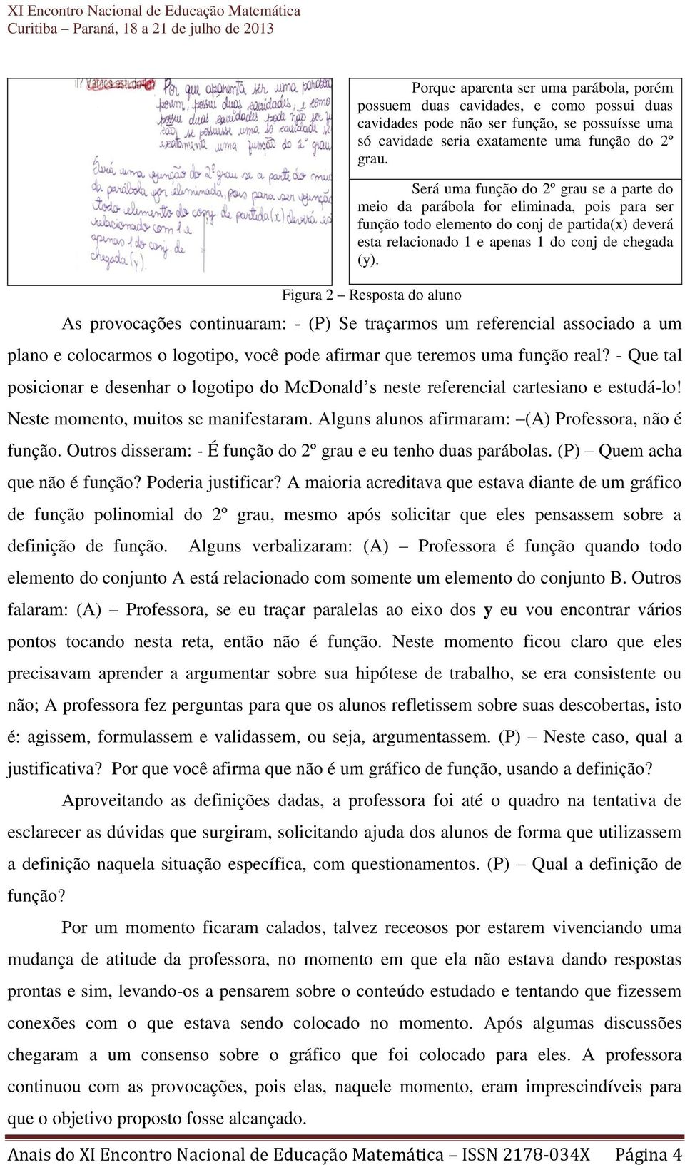 Figura 2 Resposta do aluno As provocações continuaram: - (P) Se traçarmos um referencial associado a um plano e colocarmos o logotipo, você pode afirmar que teremos uma função real?