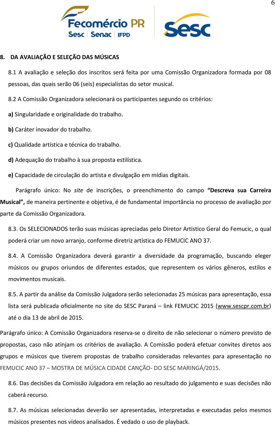 2 A Comissão Organizadora selecionará os participantes segundo os critérios: a) Singularidade e originalidade do trabalho. b) Caráter inovador do trabalho.