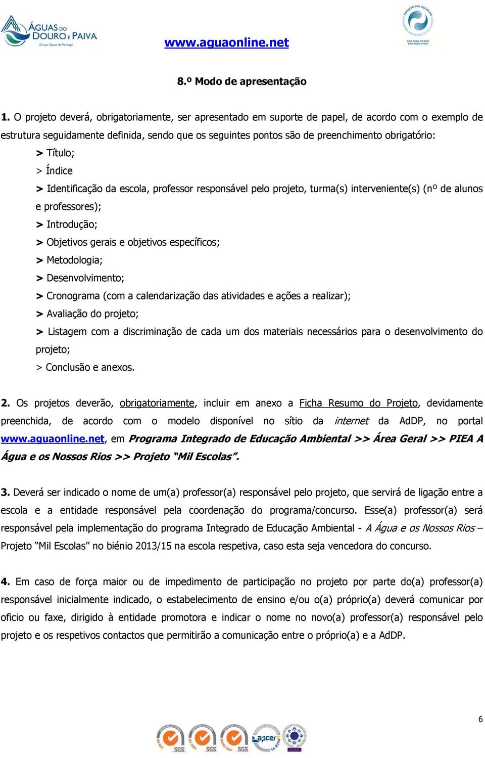 Título; > Índice > Identificação da escola, professor responsável pelo projeto, turma(s) interveniente(s) (nº de alunos e professores); > Introdução; > Objetivos gerais e objetivos específicos; >