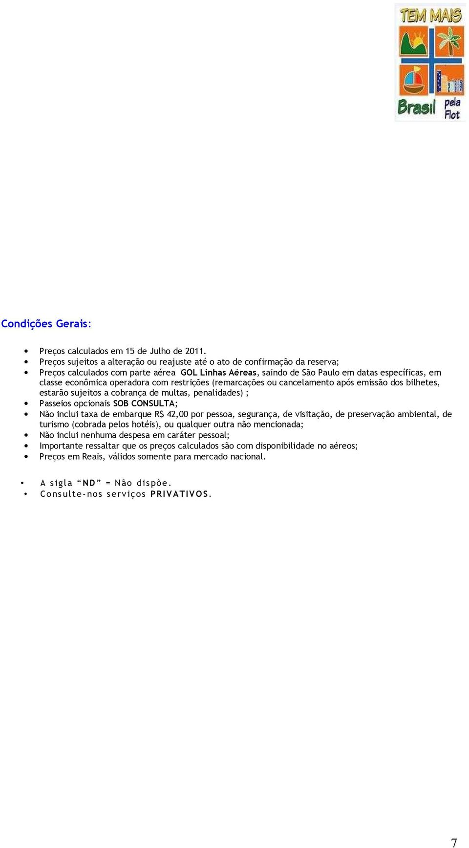 operadora com restrições (remarcações ou cancelamento após emissão dos bilhetes, estarão sujeitos a cobrança de multas, penalidades) ; Passeios opcionais SOB CONSULTA; Não inclui taxa de embarque R$