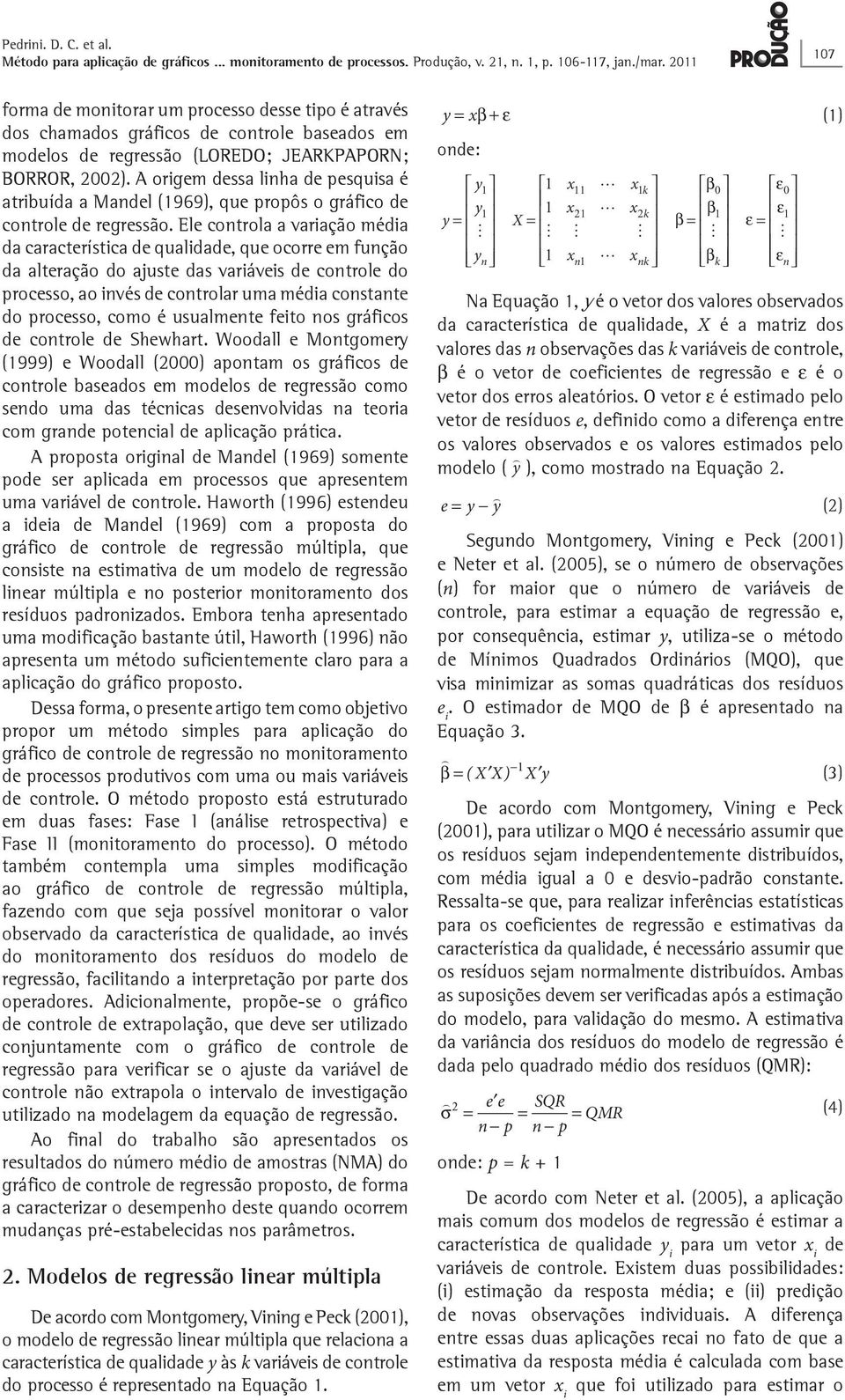 controle do processo, ao nvés de controlar uma méda constante do processo, como é usualmente feto nos gráfcos de controle de Shewhart Woodall e Montgomery (1999) e Woodall (2000) apontam os gráfcos