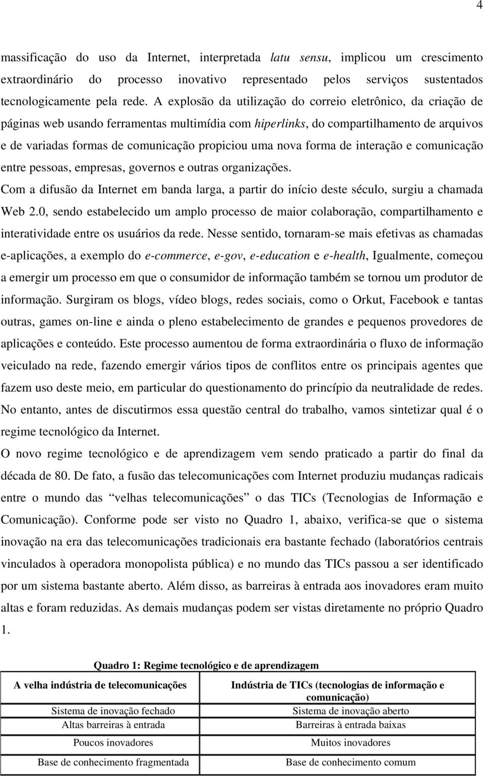 uma nova forma de interação e comunicação entre pessoas, empresas, governos e outras organizações. Com a difusão da Internet em banda larga, a partir do início deste século, surgiu a chamada Web 2.