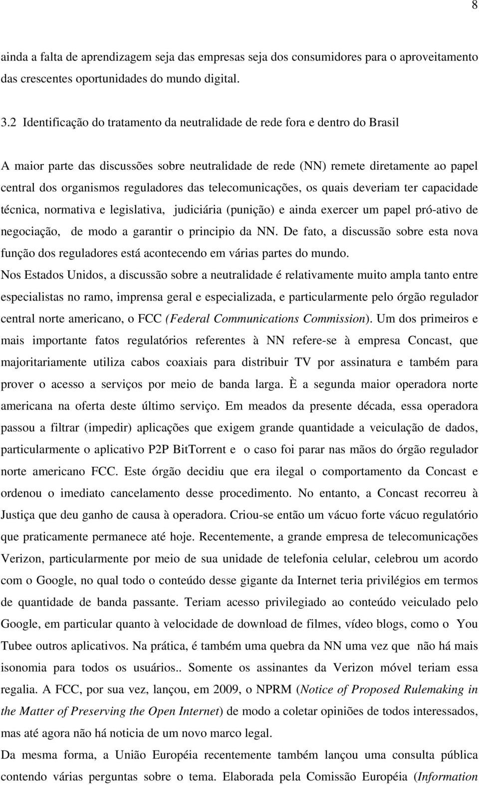 reguladores das telecomunicações, os quais deveriam ter capacidade técnica, normativa e legislativa, judiciária (punição) e ainda exercer um papel pró-ativo de negociação, de modo a garantir o